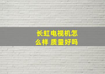 长虹电视机怎么样 质量好吗